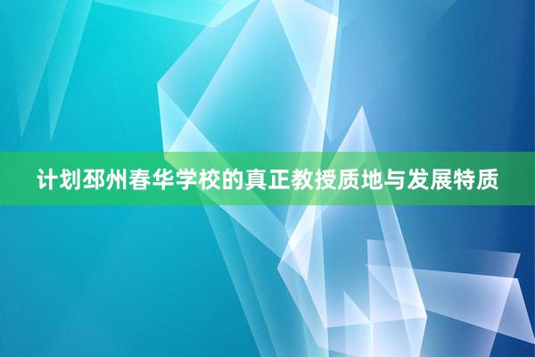 计划邳州春华学校的真正教授质地与发展特质