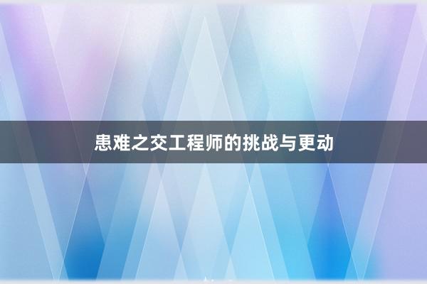 患难之交工程师的挑战与更动